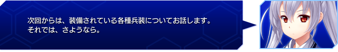 次回からは、装備されている各種兵装についてお話します。
それでは、さようなら。