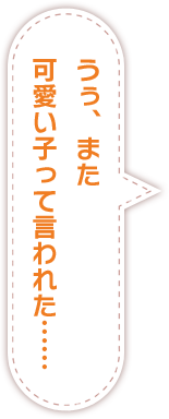 うぅ、また可愛い子って言われた……