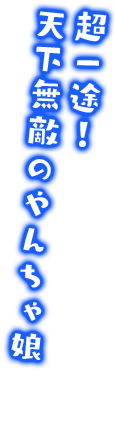 超一途！天下無敵のやんちゃ娘