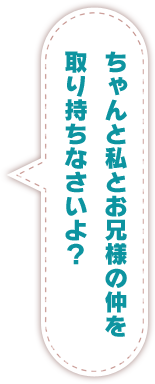 ちゃんと私とお兄様の仲を取り持ちなさいよ？