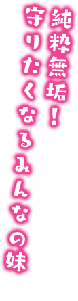 純粋無垢！守りたくなるみんなの妹