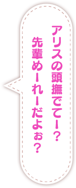 アリスの頭撫でてー？　先輩めーれーだよぉ？