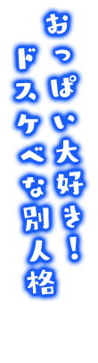 おっぱい大好き！ドスケベな別人格