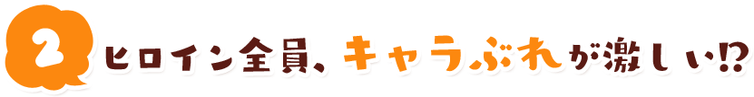 ヒロイン全員、キャラぶれが激しい！？