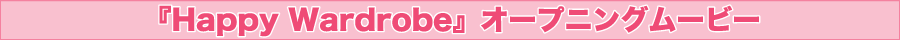 『Happy Wardrobe』オープニングムービー