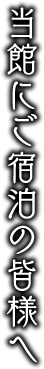 当館にご宿泊の皆様へ