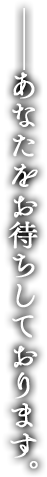 ――あなたをお待ちしております。