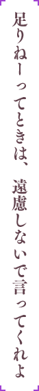 足りねーってときは、遠慮しないで言ってくれよ