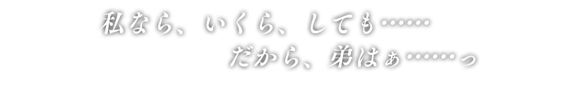 「私なら、いくら、しても……だから、弟はぁ……っ」