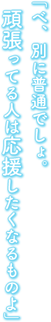 「べ、別に普通でしょ。頑張ってる人は応援したくなるものよ」