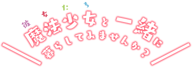 魔法少女と一緒に暮らしてみませんか？