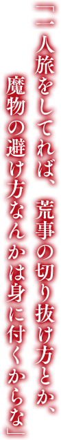 「一人旅をしてれば、荒事の切り抜け方とか、魔物の避け方なんかは身に付くからな」
