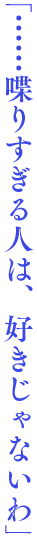 「……喋りすぎる人は、好きじゃないわ」