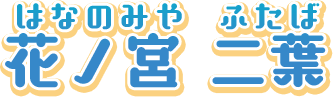 花ノ宮　二葉　（はなのみや　ふたば）