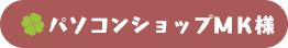 パソコンショップＭＫ様