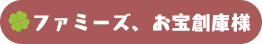 ファミーズ、お宝創庫様