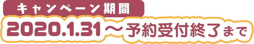 ●キャンペーン期間
2020.1.31～予約受付終了まで