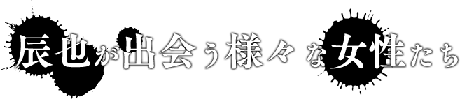 辰也と出会う様々な女性たち