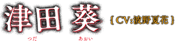 津田　 葵(CV：波野夏花)