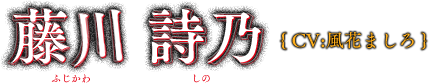 藤川 詩乃(CV：風花ましろ)