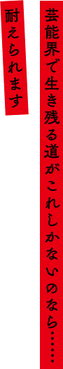 「芸能界で生き残る道がこれしかないのなら……耐えられます」