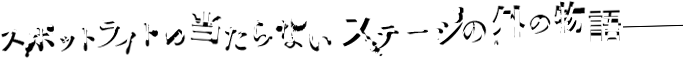 スポットライトの当たらないステージの外の物語──