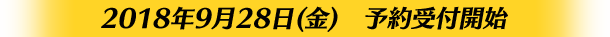 2018年9月28日(金)　予約受付開始
